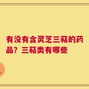 有没有含灵芝三萜的药品？三萜类有哪些