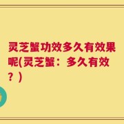 灵芝蟹功效多久有效果呢(灵芝蟹：多久有效？)