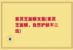 紫灵芝面膜文案(紫灵芝面膜，自然护肤不二选)