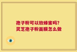 孢子粉可以放蜂蜜吗？灵芝孢子粉面膜怎么做