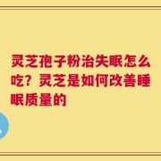 灵芝孢子粉治失眠怎么吃？灵芝是如何改善睡眠质量的
