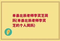 单县北辰老师李灵芝简历(单县北辰老师李灵芝的个人简历)