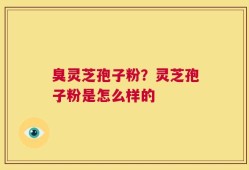 臭灵芝孢子粉？灵芝孢子粉是怎么样的
