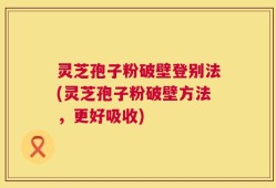 灵芝孢子粉破壁登别法(灵芝孢子粉破壁方法，更好吸收)