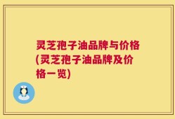 灵芝孢子油品牌与价格(灵芝孢子油品牌及价格一览)