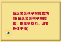 苗氏灵芝孢子粉胶囊功效(苗氏灵芝孢子粉胶囊：提高免疫力，调节身体平衡)