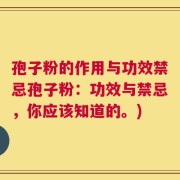 孢子粉的作用与功效禁忌孢子粉：功效与禁忌，你应该知道的。)