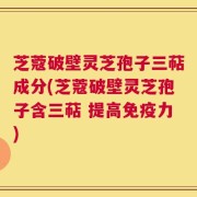 芝蔻破壁灵芝孢子三萜成分(芝蔻破壁灵芝孢子含三萜 提高免疫力)