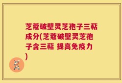芝蔻破壁灵芝孢子三萜成分(芝蔻破壁灵芝孢子含三萜 提高免疫力)