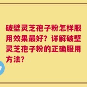 破壁灵芝孢子粉怎样服用效果最好？详解破壁灵芝孢子粉的正确服用方法？