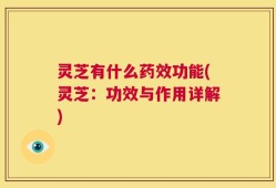 灵芝有什么药效功能(灵芝：功效与作用详解)