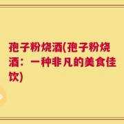 孢子粉烧酒(孢子粉烧酒：一种非凡的美食佳饮)