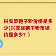 兴安盟孢子粉价格是多少(兴安盟孢子粉市场价是多少？)