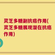 灵芝多糖副抗癌作用(灵芝多糖展现潜在抗癌作用)