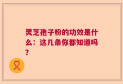 灵芝孢子粉的功效是什么：这几条你都知道吗？