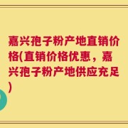 嘉兴孢子粉产地直销价格(直销价格优惠，嘉兴孢子粉产地供应充足)