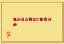 北京灵芝售卖价格查询表