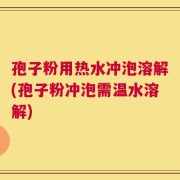 孢子粉用热水冲泡溶解(孢子粉冲泡需温水溶解)