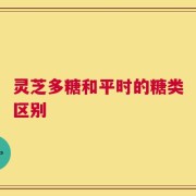 灵芝多糖和平时的糖类区别