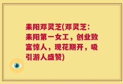 耒阳邓灵芝(邓灵芝：耒阳第一女工，创业致富惊人，现花期开，吸引游人盛赞)