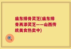 庙东排骨灵芝(庙东排骨再添灵芝——山西传统美食热卖中)