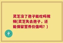 灵芝没了孢子能吃吗视频(灵芝失去孢子，还能保留营养价值吗？)