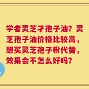 学者灵芝孑孢子油？灵芝孢子油价格比较高，想买灵芝孢子粉代替，效果会不怎么好吗？