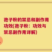 孢子粉的禁忌和副作用功效(孢子粉：功效与禁忌副作用详解)