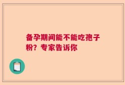 备孕期间能不能吃孢子粉？专家告诉你