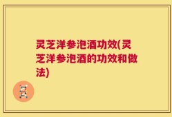 灵芝洋参泡酒功效(灵芝洋参泡酒的功效和做法)