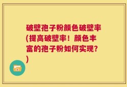 破壁孢子粉颜色破壁率(提高破壁率！颜色丰富的孢子粉如何实现？)