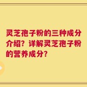 灵芝孢子粉的三种成分介绍？详解灵芝孢子粉的营养成分？