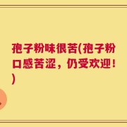 孢子粉味很苦(孢子粉口感苦涩，仍受欢迎！)