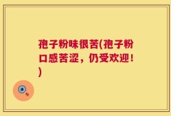 孢子粉味很苦(孢子粉口感苦涩，仍受欢迎！)