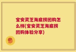 宝安灵芝海底捞团购怎么样(宝安灵芝海底捞团购体验分享)