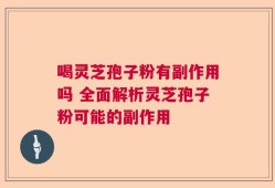 喝灵芝孢子粉有副作用吗 全面解析灵芝孢子粉可能的副作用