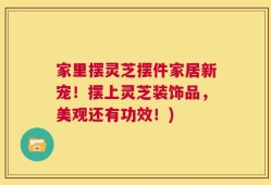 家里摆灵芝摆件家居新宠！摆上灵芝装饰品，美观还有功效！)