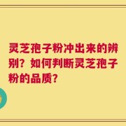 灵芝孢子粉冲出来的辨别？如何判断灵芝孢子粉的品质？