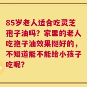 85岁老人适合吃灵芝孢子油吗？家里的老人吃孢子油效果挺好的，不知道能不能给小孩子吃呢？