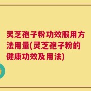 灵芝孢子粉功效服用方法用量(灵芝孢子粉的健康功效及用法)