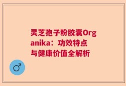 灵芝孢子粉胶囊Organika：功效特点与健康价值全解析