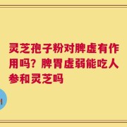 灵芝孢子粉对脾虚有作用吗？脾胃虚弱能吃人参和灵芝吗