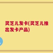 灵芝儿发卡(灵芝儿推出发卡产品)
