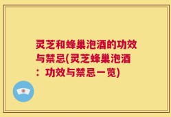 灵芝和蜂巢泡酒的功效与禁忌(灵芝蜂巢泡酒：功效与禁忌一览)