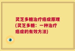 灵芝多糖治疗癌症原理(灵芝多糖：一种治疗癌症的有效方法)