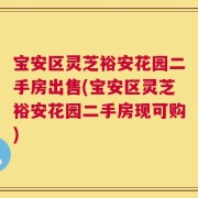 宝安区灵芝裕安花园二手房出售(宝安区灵芝裕安花园二手房现可购)