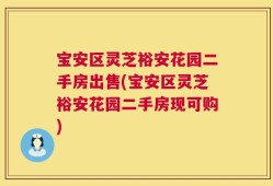 宝安区灵芝裕安花园二手房出售(宝安区灵芝裕安花园二手房现可购)