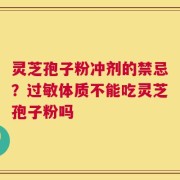 灵芝孢子粉冲剂的禁忌？过敏体质不能吃灵芝孢子粉吗