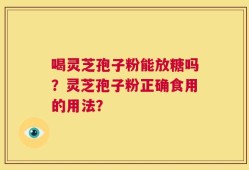 喝灵芝孢子粉能放糖吗？灵芝孢子粉正确食用的用法？