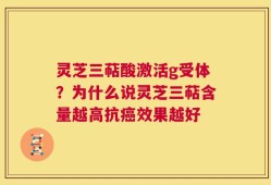 灵芝三萜酸激活g受体？为什么说灵芝三萜含量越高抗癌效果越好